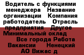 Водитель с функциями менеджера › Название организации ­ Компания-работодатель › Отрасль предприятия ­ Другое › Минимальный оклад ­ 32 000 - Все города Работа » Вакансии   . Ненецкий АО,Вижас д.